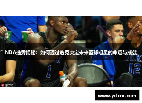NBA选秀揭秘：如何通过选秀决定未来篮球明星的命运与成就